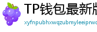 TP钱包最新版本下载 - TP钱包最新版下载｜支持多链与NFT管理功能